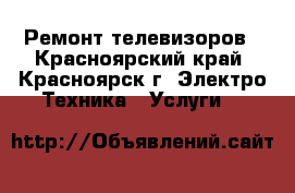 Ремонт телевизоров - Красноярский край, Красноярск г. Электро-Техника » Услуги   